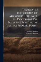 Disputatio Theologica de Miraculis, Utrum Ex Illis Doctrinae Vel Ecclesiae Pontificiae Veritas Probari Possit 1286196299 Book Cover