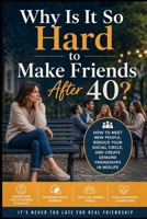 Why Is It So Hard to Make Friends After 40?: How to Meet New People, Rebuild Your Social Circle, and Create Genuine Friendships in Midlife B0HFBTZVRP Book Cover