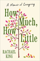 How Much, How Little: A Memoir of Caregiving 1668210800 Book Cover