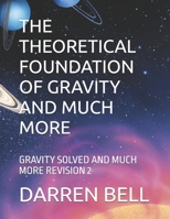 THE THEORETICAL FOUNDATION OF GRAVITY AND MUCH MORE: GRAVITY SOLVED AND MUCH MORE REVISION 2 B0DSQ85ZP7 Book Cover