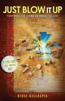 Just Blow It Up: Firepower for Living An Unlimited Life 1937879186 Book Cover