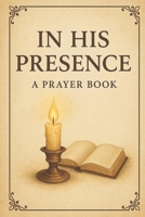 In His Presence: A Prayer Book B0G56H78MF Book Cover