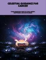 Celestial Guidance For Cancer: Your Essential Path To Love, Money, Happiness, And Moon Magic B0FPMRY9F8 Book Cover