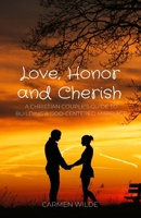 Love, Honor and Cherish: A Christian Couple's Guide to Building a God-centered Marriage 1088135552 Book Cover