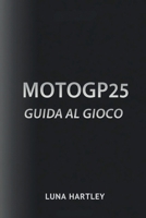 MOTOGP25 GUIDA AL GIOCO: Strategie degli esperti, prove a tempo e multiplayer: suggerimenti per il successo (Italian Edition) B0F734L72D Book Cover
