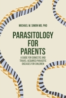 Parasitology for Parents: A Guide for Domestic and Travel Acquired Parasitic Diseases for Children 1599427508 Book Cover