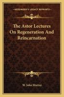 The Astor Lectures On Regeneration And Reincarnation 1425347320 Book Cover
