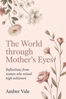 The World Through Mother’s Eyes: Reflections from Women Who Raised High Achievers B0GV3MNBPK Book Cover