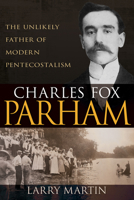 Charles Fox Parham: The Unlikely Father of Modern Pentecostalism 1641238011 Book Cover