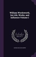 William Wordsworth, His Life, Works, and Influence; Volume 1 1014379415 Book Cover