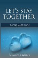 Let's Stay Together: Dating Made Simple for the New Millennium 0985482613 Book Cover