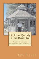 Oh How Quickly Time Passes By: Poems that are humorous and inspiring 1453850066 Book Cover