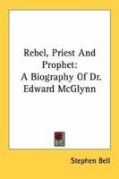 Rebel, Priest And Prophet: A Biography Of Dr. Edward McGlynn 1432593587 Book Cover