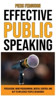 Effective Public Speaking: Persuasion, Mind Programming, Mental Control and NLP to Influence People Behaviors! Communications Skills Training for a Self Confidence, No Fear and No Nervous Speaker 1802762965 Book Cover