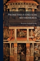 Prometheus Und Sein Mythenkreis: Mit Beziehung Auf Die Geschichte Der Griechischen Philosophie, Poesie Und Kunst. Nach Dem Tode Des Verfassers 1148312129 Book Cover