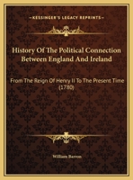 History of the Political Connection Between England and Ireland: From the Reign of Henry II. to the Present Time 1104253291 Book Cover