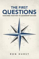 The First Questions: Coaching Your Way to Leadership Success 1483412032 Book Cover