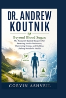 DR. ANDREW KOUTNIK: Beyond Blood Sugar: The Research-Backed Blueprint for Reversing Insulin Resistance, Optimizing Energy, and Building Lifelong Metabolic Health B0HG6S31MH Book Cover