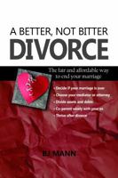 A Better, Not Bitter Divorce: The Fair and Affordable Way to End Your Marriage 0692994564 Book Cover