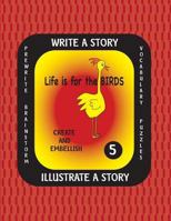 LIFE IS FOR THE BIRDS -Write a Story Volume Five: Learn about the Burrowing Owl, Laughing Kookaburra, Mountain Quail, Rainbow Lorikeet and Tufted Puff 1540895025 Book Cover