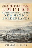 Coast-to-Coast Empire: Manifest Destiny and the New Mexico Borderlands 0806160268 Book Cover