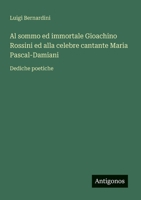 Al sommo ed immortale Gioachino Rossini ed alla celebre cantante Maria Pascal-Damiani: Dediche poetiche (Italian Edition) 3563205124 Book Cover