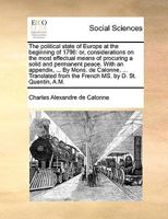 The political state of Europe at the beginning of 1796: or, considerations on the most effectual means of procuring a solid and permanent peace. With ... from the French MS. by D. St. Quentin, A.M. 1140936875 Book Cover
