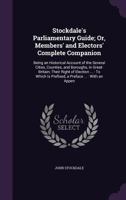 Stockdale's Parliamentary Guide; Or, Members' and Electors' Complete Companion: : Being an Historical Account of the Several Cities, Counties, and ... Is Prefixed, a Preface ... : With an Appen 1357324871 Book Cover