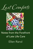 Last Comforts: Notes from the Forefront of Late Life Care 0996615342 Book Cover