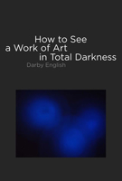 How to See a Work of Art in Total Darkness 0262514931 Book Cover