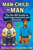 Man-Child to Man: The No-BS Guide to Self-Improvement and Success: Self-Improvement, Discipline, Confidence, Success, Quit Porn, Stop Being Weak, ... Get a Real Life (Self-help, religion, how-to) B0F4KWGPHM Book Cover