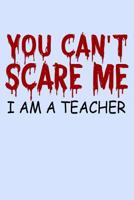 You Can't Scare Me I Am A Teacher: Funny Journal and Notebook for Boys Girls Men and Women of All Ages. Lined Paper Note Book. 1079177809 Book Cover