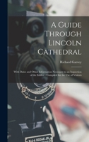 A Guide Through Lincoln Cathedral: With Dates And Other Information Necessary To An Inspection Of The Edifice 0548298440 Book Cover