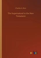 The Supernatural in the New Testament Possible, Credible, and Historical: Or an Examination of the Validity of Some Recent Objections Against Christianity as a Divine Revelation 3732674495 Book Cover