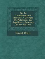Fin De L'indépendance Bohème...: Georges De Podiébrad. Les Jagellons 102136360X Book Cover
