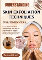 UNDERSTANDING SKIN EXFOLIATION TECHNIQUES FOR BEGINNERS: Reveal Effective Methods, Natural Secrets, and Step-by-Step Routines for Smooth, Radiant, Rejuvenated Skin and Healthy Looking Complexion B0FKMJDFQM Book Cover