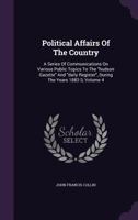 Political Affairs of the Country: A Series of Communications on Various Public Topics to the Hudson Gazette and Daily Register, During the Years 1882-3, Volume 4 128621369X Book Cover