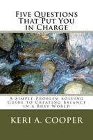 Five Questions That Put You in Charge: A Simple Porblem Solving Guide To Creating Blanace In A Busy World B08CJSM7Z7 Book Cover