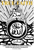 True Faith: A Philosophy For Developing Personal Faith and Religious Tolerance 0692957103 Book Cover