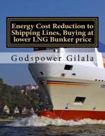 Energy Cost Reduction to Shipping Lines, Buying at lower LNG Bunker price: Energy Cost Reduction to Shipping Lines, Buying at lower LNG Bunker price, without Norway, Netherlands or Russia Refineries.  1508429707 Book Cover