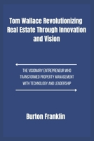 Tom Wallace Revolutionizing Real Estate Through Innovation and Vision: The Visionary Entrepreneur Who Transformed Property Management with Technology and Leadership B0F1DNNCTH Book Cover