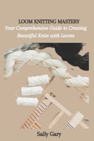 LOOM KNITTING MASTERY: Your Comprehensive Guide to Creating Beautiful Knits with Looms B0CFZ9FJ5V Book Cover