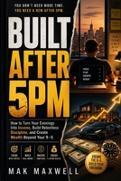 BUILT AFTER 5PM: How to Turn Your Evenings Into Income, Build Relentless Discipline, and Create Wealth Beyond Your 9–5 B0GY843H26 Book Cover