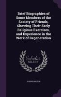 Brief biographies of some members of the Society of Friends: showing their early religious exercises, and experience in the work of regeneration 1359691960 Book Cover