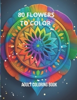 80 Flowers to Color: A Relaxing and Creative Coloring Book for Adults B0CTKYLJ9Y Book Cover