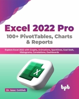 Excel 2022 Pro 100 + Pivottables, Charts & Reports: Explore Excel 2022 with Graphs, Animations, Sparklines, Goal Seek, Histograms, Correlations, Dashb 9355512473 Book Cover