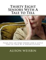 Thirty Eight Seniors With A Tale to Tell: Tales Full of Some Sound and a Little Fury asTold By A Senior Citizen 171755010X Book Cover