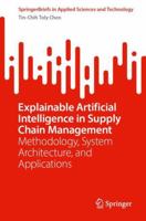 Explainable Artificial Intelligence in Supply Chain Management: Methodology, System Architecture, and Applications (SpringerBriefs in Applied Sciences and Technology) 3032225639 Book Cover