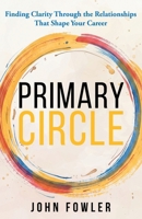 Primary Circle: Finding Clarity Through the Relationships That Shape Your Career 1959993852 Book Cover
