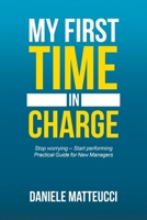 My First Time in Charge: Stop Worrying - Start Performing Practical Guide for New Managers 1546299343 Book Cover